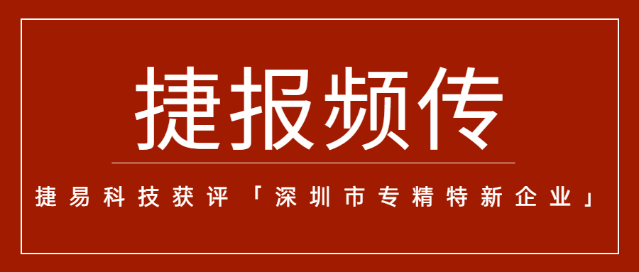 “捷”報(bào)頻傳，捷易科技獲評「深圳市專精特新企業(yè)」